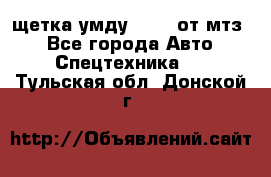 щетка умду-80.82 от мтз  - Все города Авто » Спецтехника   . Тульская обл.,Донской г.